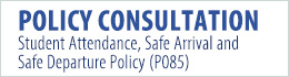 Policy Consultation Student Attendance, Safe Arrival and Safe Departure Policy (P085)