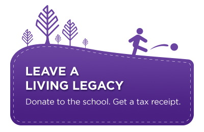 Leave a living legacy. Donate to the school. Get a tax receipt.
